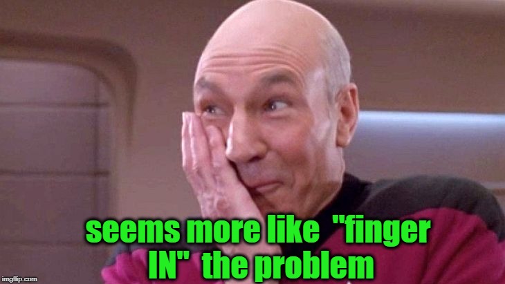 picard grin | seems more like  "finger IN"  the problem | image tagged in picard grin | made w/ Imgflip meme maker