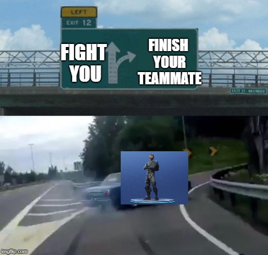 Left Exit 12 Off Ramp Meme | FIGHT YOU; FINISH YOUR TEAMMATE | image tagged in memes,left exit 12 off ramp | made w/ Imgflip meme maker