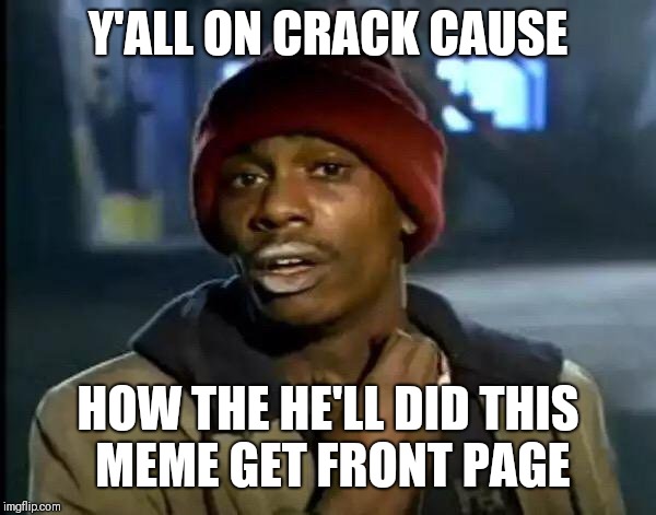 Y'all Got Any More Of That Meme | Y'ALL ON CRACK CAUSE; HOW THE HE'LL DID THIS MEME GET FRONT PAGE | image tagged in memes,y'all got any more of that | made w/ Imgflip meme maker