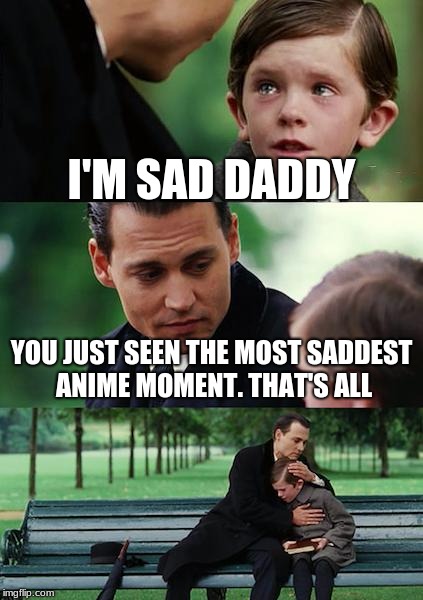Finding Neverland Meme | I'M SAD DADDY; YOU JUST SEEN THE MOST SADDEST ANIME MOMENT. THAT'S ALL | image tagged in memes,finding neverland | made w/ Imgflip meme maker