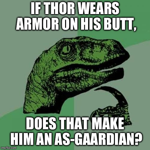 Philosoraptor Meme | IF THOR WEARS ARMOR ON HIS BUTT, DOES THAT MAKE HIM AN AS-GAARDIAN? | image tagged in memes,philosoraptor | made w/ Imgflip meme maker