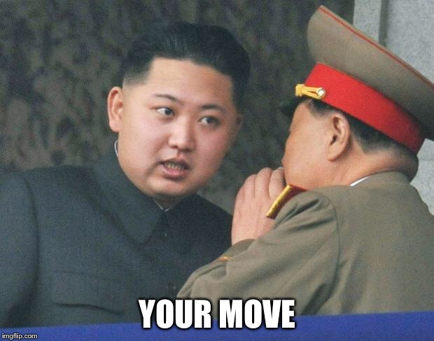 Hungry Kim Jong Un | YOUR MOVE | image tagged in hungry kim jong un | made w/ Imgflip meme maker