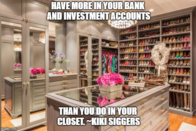 Closets & Banks | HAVE MORE IN YOUR BANK AND INVESTMENT ACCOUNTS; THAN YOU DO IN YOUR CLOSET. ~KIKI SIGGERS | image tagged in kikisiggers,banks,finance,investments,accounts,closets | made w/ Imgflip meme maker