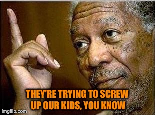 THEY’RE TRYING TO SCREW UP OUR KIDS, YOU KNOW | made w/ Imgflip meme maker