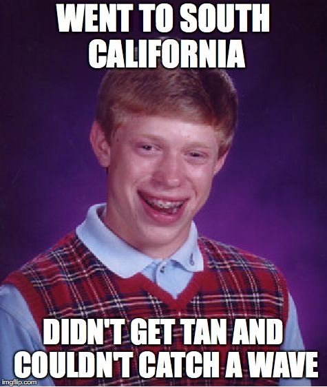 I did this last week. SoCal might be overrated! | WENT TO SOUTH CALIFORNIA; DIDN'T GET TAN AND COULDN'T CATCH A WAVE | image tagged in memes,bad luck brian | made w/ Imgflip meme maker