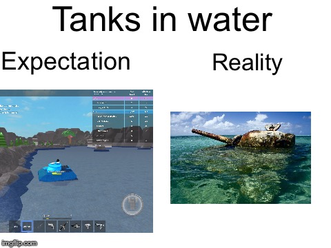 I broke the laws of physics  | Tanks in water; Expectation; Reality | image tagged in memes,tanks,roblox,water | made w/ Imgflip meme maker