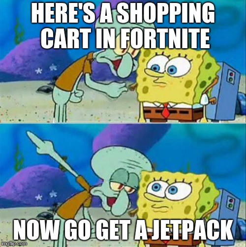 Talk To Spongebob | HERE'S A SHOPPING CART IN FORTNITE; NOW GO GET A JETPACK | image tagged in memes,talk to spongebob | made w/ Imgflip meme maker