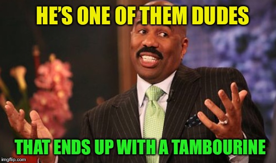 HE’S ONE OF THEM DUDES THAT ENDS UP WITH A TAMBOURINE | made w/ Imgflip meme maker