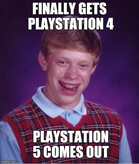 Bad Luck Brian Meme | FINALLY GETS PLAYSTATION 4; PLAYSTATION 5 COMES OUT | image tagged in memes,bad luck brian | made w/ Imgflip meme maker