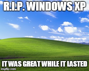 I miss windows xp | R.I.P. WINDOWS XP; IT WAS GREAT WHILE IT LASTED | image tagged in windows xp,r i p | made w/ Imgflip meme maker