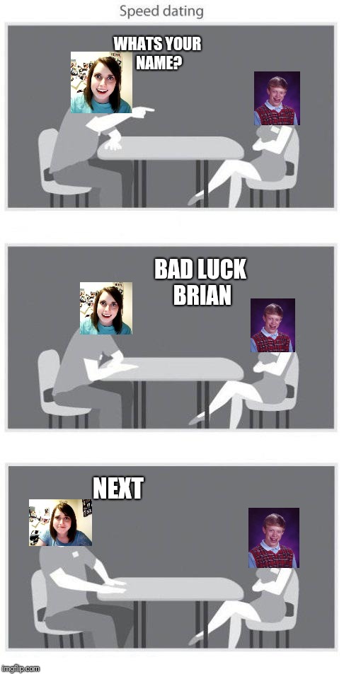 Forever alone | WHATS YOUR NAME? BAD LUCK BRIAN; NEXT | image tagged in speed dating,bad luck brian,oag | made w/ Imgflip meme maker