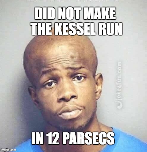 DID NOT MAKE THE KESSEL RUN IN 12 PARSECS | made w/ Imgflip meme maker