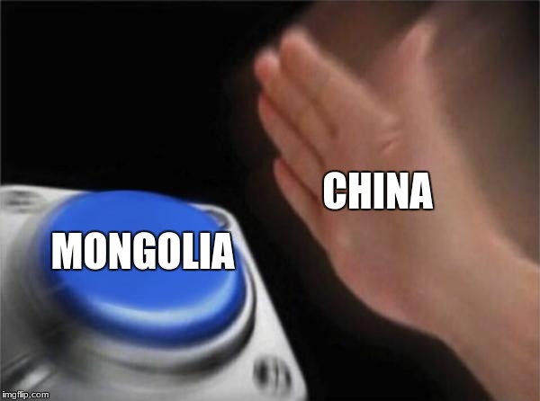 Blank Nut Button Meme | CHINA; MONGOLIA | image tagged in memes,blank nut button | made w/ Imgflip meme maker