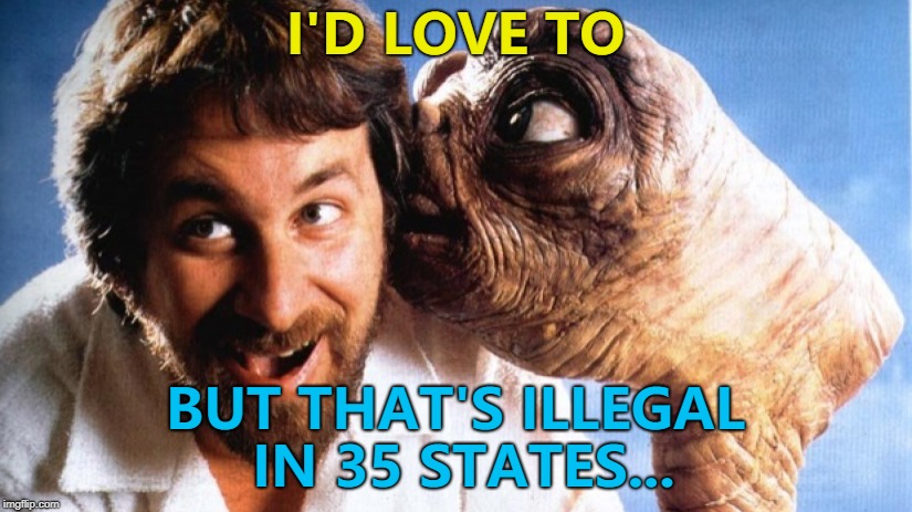 It's fine in Canada apparently... :) | I'D LOVE TO; BUT THAT'S ILLEGAL IN 35 STATES... | image tagged in memes,et,steven spielberg,films | made w/ Imgflip meme maker