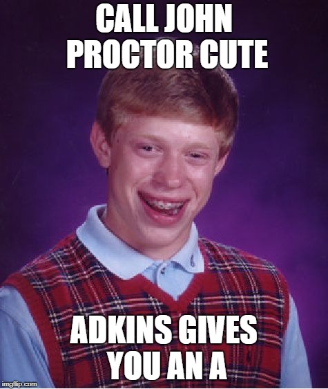 Bad Luck Brian | CALL JOHN PROCTOR CUTE; ADKINS GIVES YOU AN A | image tagged in memes,bad luck brian | made w/ Imgflip meme maker