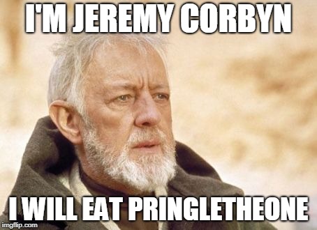 Obi Wan Kenobi Meme | I'M JEREMY CORBYN; I WILL EAT PRINGLETHEONE | image tagged in memes,obi wan kenobi | made w/ Imgflip meme maker