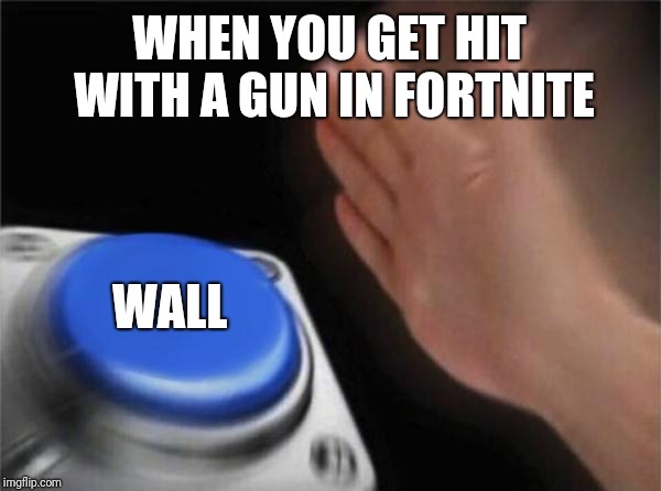 Blank Nut Button Meme | WHEN YOU GET HIT WITH A GUN IN FORTNITE; WALL | image tagged in memes,blank nut button | made w/ Imgflip meme maker