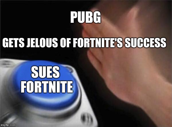 Blank Nut Button | PUBG; GETS JELOUS OF FORTNITE'S SUCCESS; SUES FORTNITE | image tagged in memes,blank nut button | made w/ Imgflip meme maker