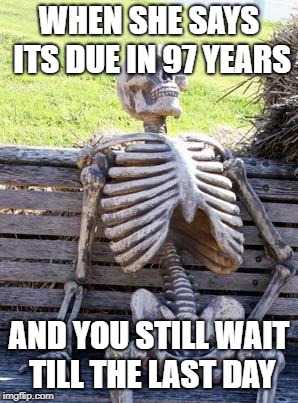 Waiting Skeleton | WHEN SHE SAYS ITS DUE IN 97 YEARS; AND YOU STILL WAIT TILL THE LAST DAY | image tagged in memes,waiting skeleton | made w/ Imgflip meme maker