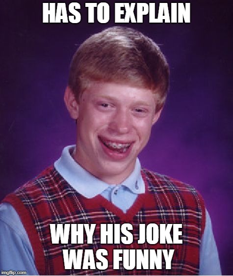 Bad Luck Brian | HAS TO EXPLAIN; WHY HIS JOKE WAS FUNNY | image tagged in memes,bad luck brian | made w/ Imgflip meme maker