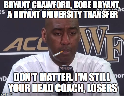 BRYANT CRAWFORD, KOBE BRYANT, A BRYANT UNIVERSITY TRANSFER; DON'T MATTER. I'M STILL YOUR HEAD COACH, LOSERS | made w/ Imgflip meme maker