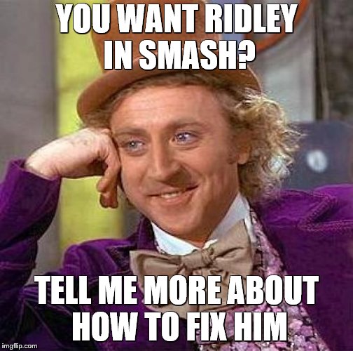 ridley fans in a nutshell | YOU WANT RIDLEY IN SMASH? TELL ME MORE ABOUT HOW TO FIX HIM | image tagged in memes,super smash bros | made w/ Imgflip meme maker
