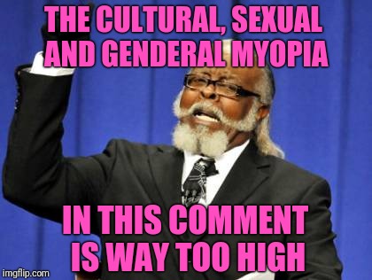 Too Damn High Meme | THE CULTURAL, SEXUAL AND GENDERAL MYOPIA IN THIS COMMENT IS WAY TOO HIGH | image tagged in memes,too damn high | made w/ Imgflip meme maker