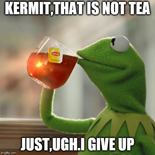 But That's None Of My Business Meme | KERMIT,THAT IS NOT TEA; JUST,UGH.I GIVE UP | image tagged in memes,but thats none of my business,kermit the frog | made w/ Imgflip meme maker