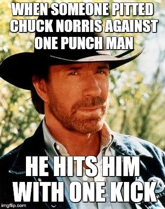 its true | WHEN SOMEONE PITTED CHUCK NORRIS AGAINST ONE PUNCH MAN; HE HITS HIM WITH ONE KICK | image tagged in memes,chuck norris,one punch man | made w/ Imgflip meme maker
