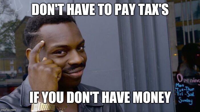 Solving the world's problems | DON'T HAVE TO PAY TAX'S; IF YOU DON'T HAVE MONEY | image tagged in memes,roll safe think about it,money | made w/ Imgflip meme maker