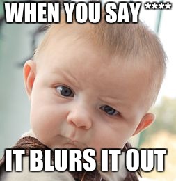 Skeptical Baby Meme | WHEN YOU SAY ****; IT BLURS IT OUT | image tagged in memes,skeptical baby | made w/ Imgflip meme maker