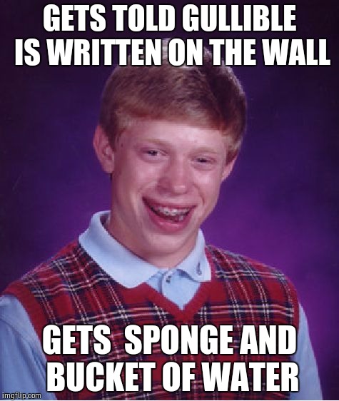 Bad Luck Brian | GETS TOLD GULLIBLE IS WRITTEN ON THE WALL; GETS
 SPONGE AND BUCKET OF WATER | image tagged in memes,bad luck brian | made w/ Imgflip meme maker