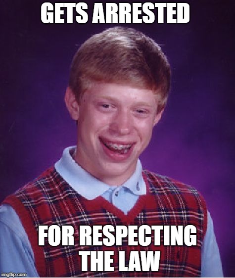 Bad Luck Brian | GETS ARRESTED; FOR RESPECTING THE LAW | image tagged in memes,bad luck brian,doctordoomsday180,law,respect,arrested | made w/ Imgflip meme maker