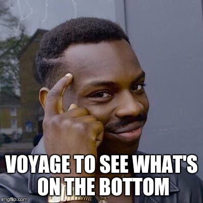VOYAGE TO SEE WHAT'S ON THE BOTTOM | image tagged in thinking black guy | made w/ Imgflip meme maker