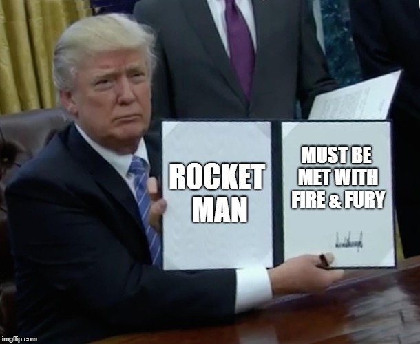 Trump Signing Bill | ROCKET MAN; MUST BE MET WITH FIRE & FURY | image tagged in memes,trump bill signing,doctordoomsday180,rocket man,kim jong un,donald trump | made w/ Imgflip meme maker