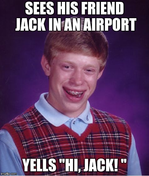 Bad Luck Brian Meme | SEES HIS FRIEND JACK IN AN AIRPORT YELLS "HI, JACK!
" | image tagged in memes,bad luck brian | made w/ Imgflip meme maker