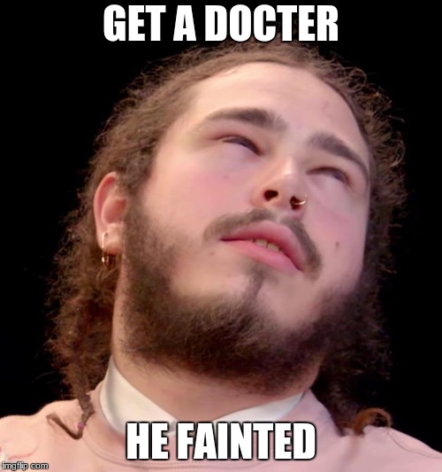 Post Malone | GET A DOCTER; HE FAINTED | image tagged in post malone | made w/ Imgflip meme maker