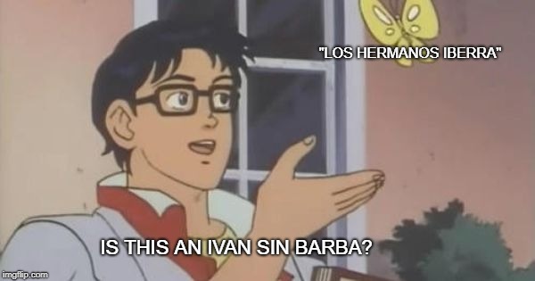 Is This a Pigeon | "LOS HERMANOS IBERRA"; IS THIS AN IVAN SIN BARBA? | image tagged in is this a pigeon | made w/ Imgflip meme maker