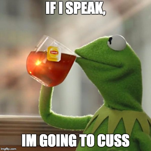 But That's None Of My Business | IF I SPEAK, IM GOING TO CUSS | image tagged in memes,but thats none of my business,kermit the frog | made w/ Imgflip meme maker