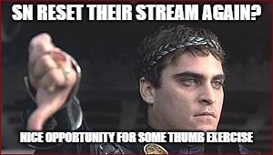 Thumbs down | SN RESET THEIR STREAM AGAIN? NICE OPPORTUNITY FOR SOME THUMB EXERCISE | image tagged in thumbs down | made w/ Imgflip meme maker