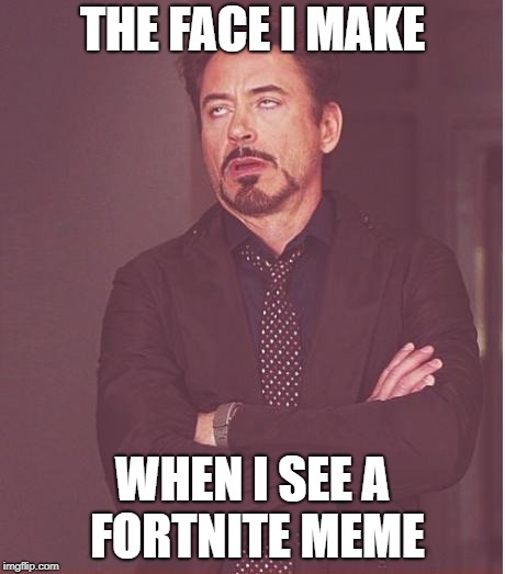 Fornite on Front page | THE FACE I MAKE; WHEN I SEE A FORTNITE MEME | image tagged in memes,face you make robert downey jr,fortnite,comedy,humor,dark humor | made w/ Imgflip meme maker