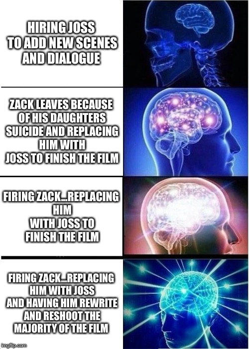 Expanding Brain Meme | HIRING JOSS TO ADD NEW SCENES AND DIALOGUE; ZACK LEAVES BECAUSE OF HIS DAUGHTERS SUICIDE AND REPLACING HIM WITH JOSS TO FINISH THE FILM; FIRING ZACK...REPLACING HIM WITH JOSS TO FINISH THE FILM; FIRING ZACK...REPLACING HIM WITH JOSS AND HAVING HIM REWRITE AND RESHOOT THE MAJORITY OF THE FILM | image tagged in memes,expanding brain | made w/ Imgflip meme maker