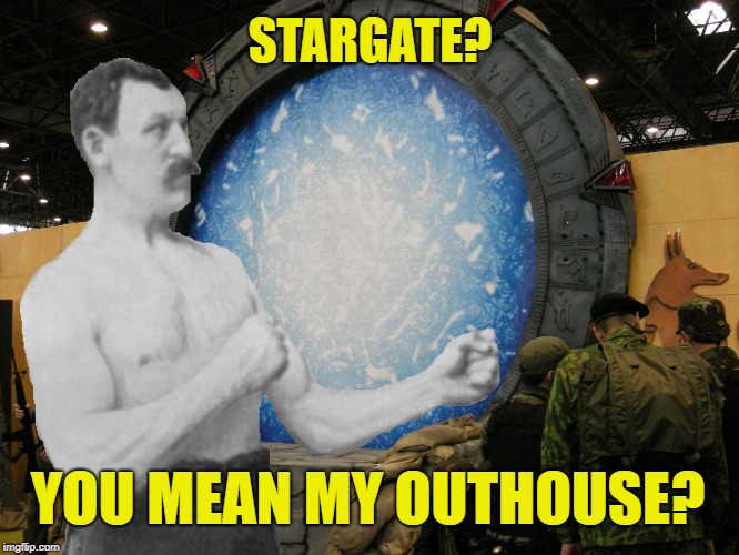 Overly Manly Bathroom | STARGATE? YOU MEAN MY OUTHOUSE? | image tagged in funny memes,stargate,overly manly man | made w/ Imgflip meme maker