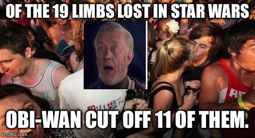 Sudden Openness Obi-Wan | OF THE 19 LIMBS LOST IN STAR WARS; OBI-WAN CUT OFF 11 OF THEM. | image tagged in memes,sudden clarity clarence,obi wan kenobi | made w/ Imgflip meme maker