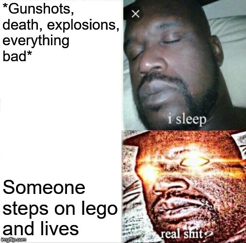 Only gods can endure such pain | *Gunshots, death, explosions, everything bad*; Someone steps on lego and lives | image tagged in memes,sleeping shaq,lego,stepping on a lego | made w/ Imgflip meme maker