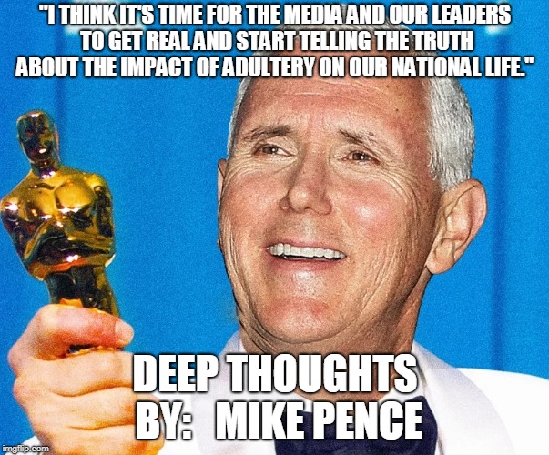 "I THINK IT'S TIME FOR THE MEDIA AND OUR LEADERS TO GET REAL AND START TELLING THE TRUTH ABOUT THE IMPACT OF ADULTERY ON OUR NATIONAL LIFE."; DEEP THOUGHTS BY:   MIKE PENCE | made w/ Imgflip meme maker