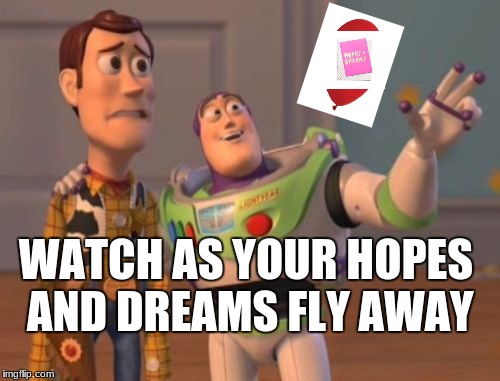 X, X Everywhere Meme | WATCH AS YOUR HOPES AND DREAMS FLY AWAY | image tagged in memes,x x everywhere | made w/ Imgflip meme maker