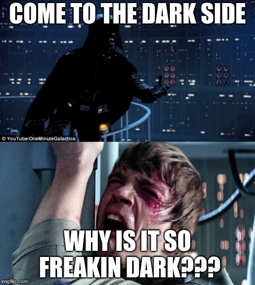 darth vader luke skywalker | COME TO THE DARK SIDE; WHY IS IT SO FREAKIN DARK??? | image tagged in darth vader luke skywalker | made w/ Imgflip meme maker