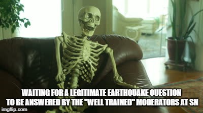 bored skeleton | WAITING FOR A LEGITIMATE EARTHQUAKE QUESTION TO BE ANSWERED BY THE "WELL TRAINED" MODERATORS AT SN | image tagged in bored skeleton | made w/ Imgflip meme maker
