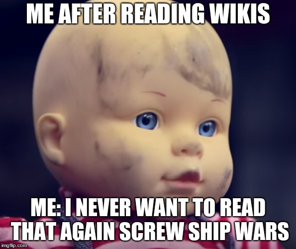 wikis... | ME AFTER READING WIKIS; ME: I NEVER WANT TO READ THAT AGAIN SCREW SHIP WARS | image tagged in so true | made w/ Imgflip meme maker